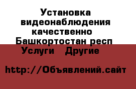 Установка видеонаблюдения качественно - Башкортостан респ. Услуги » Другие   